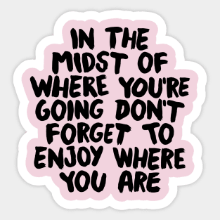 In The Midst of Where You're Going Don't Forget to Enjoy Where You Are by The Motivated Type in Pink and Black Sticker